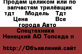 Продам целиком или по запчастям трилёвщик тдт55 › Модель ­ Тдт55 › Цена ­ 200 000 - Все города Авто » Спецтехника   . Ненецкий АО,Топседа п.